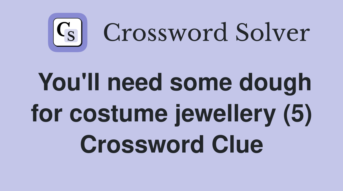 You'll need some dough for costume jewellery (5) Crossword Clue
